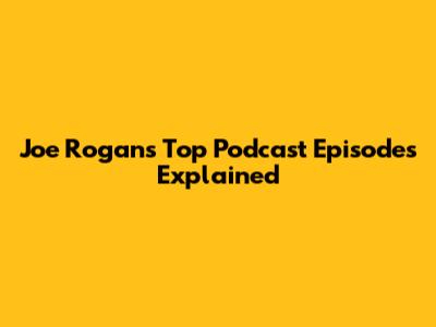 Joe Rogan's Top Podcast Episodes Explained
