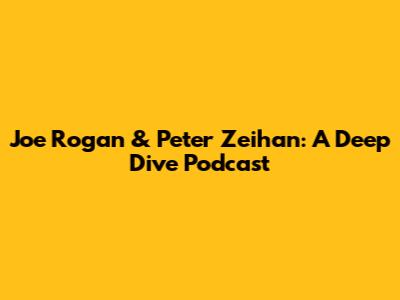 Joe Rogan & Peter Zeihan: A Deep Dive Podcast
