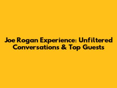 Joe Rogan Experience: Unfiltered Conversations & Top Guests