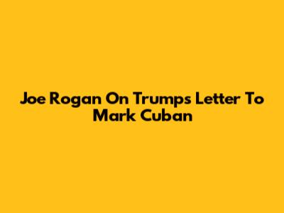 Joe Rogan On Trump's Letter To Mark Cuban