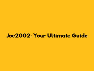 Joe2002: Your Ultimate Guide