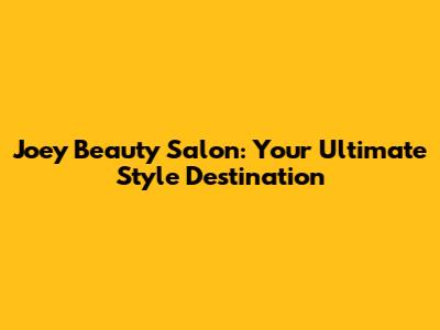 Joey Beauty Salon: Your Ultimate Style Destination