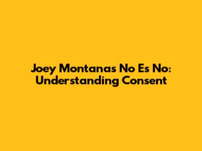 Joey Montana's 'No Es No': Understanding Consent