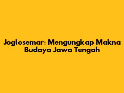 Joglosemar: Mengungkap Makna Budaya Jawa Tengah