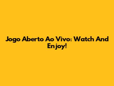 Jogo Aberto Ao Vivo: Watch And Enjoy!