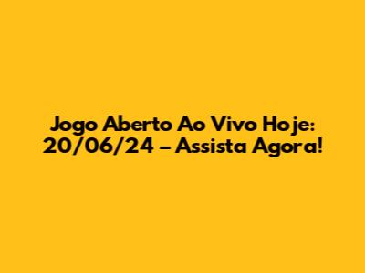 Jogo Aberto Ao Vivo Hoje: 20/06/24 – Assista Agora!