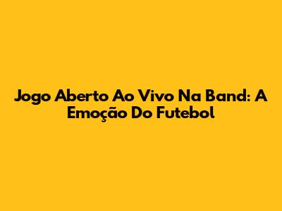 Jogo Aberto Ao Vivo Na Band: A Emoção Do Futebol