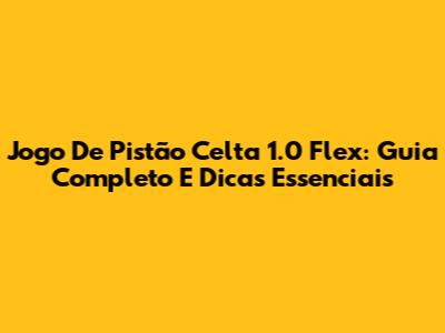 Jogo De Pistão Celta 1.0 Flex: Guia Completo E Dicas Essenciais