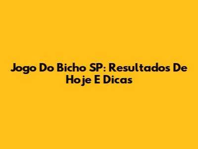 Jogo Do Bicho SP: Resultados De Hoje E Dicas