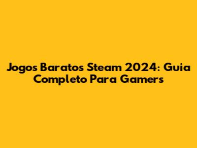 Jogos Baratos Steam 2024: Guia Completo Para Gamers
