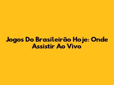 Jogos Do Brasileirão Hoje: Onde Assistir Ao Vivo