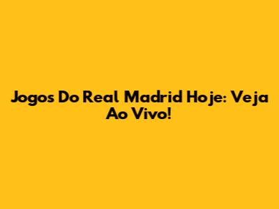 Jogos Do Real Madrid Hoje: Veja Ao Vivo!