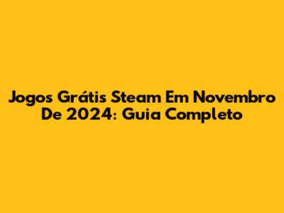 Jogos Grátis Steam Em Novembro De 2024: Guia Completo