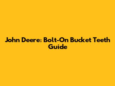 John Deere: Bolt-On Bucket Teeth Guide