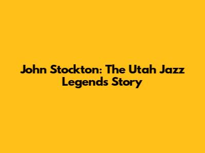 John Stockton: The Utah Jazz Legend's Story