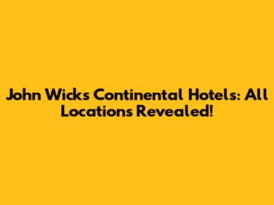 John Wick's Continental Hotels: All Locations Revealed!