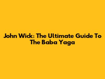 John Wick: The Ultimate Guide To The Baba Yaga