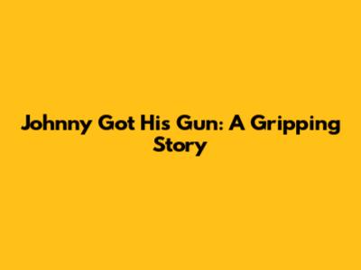 Johnny Got His Gun: A Gripping Story
