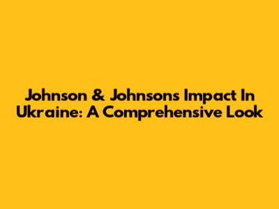 Johnson & Johnson's Impact In Ukraine: A Comprehensive Look
