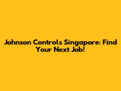 Johnson Controls Singapore: Find Your Next Job!