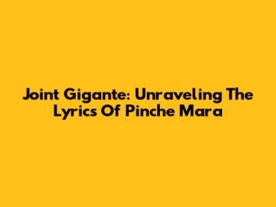 Joint Gigante: Unraveling The Lyrics Of Pinche Mara