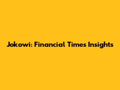 Jokowi: Financial Times Insights