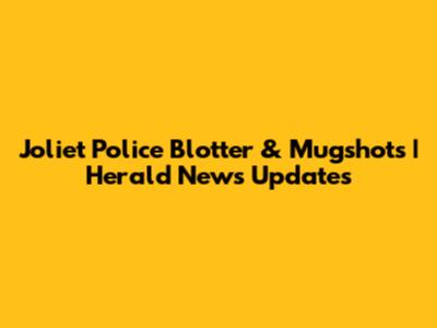 Joliet Police Blotter & Mugshots | Herald News Updates