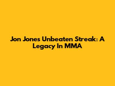 Jon Jones' Unbeaten Streak: A Legacy In MMA