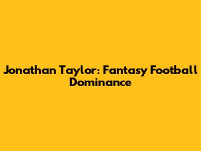 Jonathan Taylor: Fantasy Football Dominance