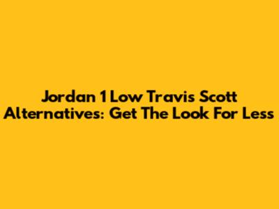 Jordan 1 Low Travis Scott Alternatives: Get The Look For Less