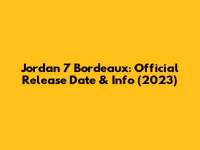 Jordan 7 Bordeaux: Official Release Date & Info (2023)