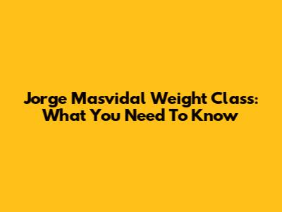 Jorge Masvidal Weight Class: What You Need To Know