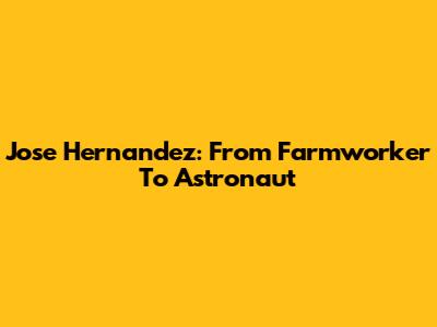 Jose Hernandez: From Farmworker To Astronaut