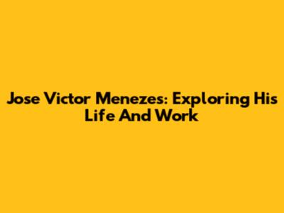 Jose Victor Menezes: Exploring His Life And Work