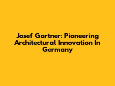 Josef Gartner: Pioneering Architectural Innovation In Germany