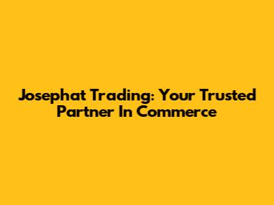 Josephat Trading: Your Trusted Partner In Commerce