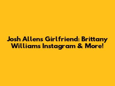 Josh Allen's Girlfriend: Brittany Williams' Instagram & More!