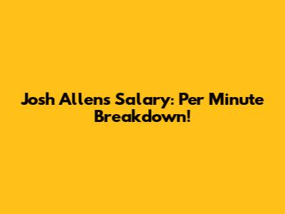 Josh Allen's Salary: Per Minute Breakdown!
