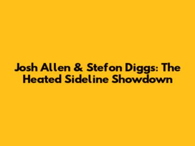 Josh Allen & Stefon Diggs: The Heated Sideline Showdown