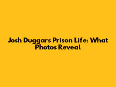Josh Duggar's Prison Life: What Photos Reveal