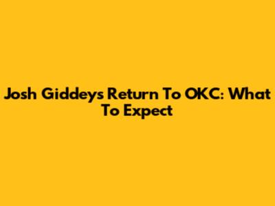 Josh Giddey's Return To OKC: What To Expect