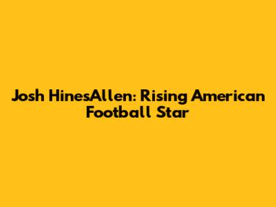 Josh HinesAllen: Rising American Football Star