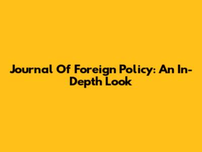 Journal Of Foreign Policy: An In-Depth Look