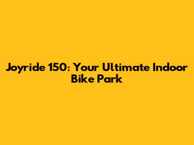 Joyride 150: Your Ultimate Indoor Bike Park