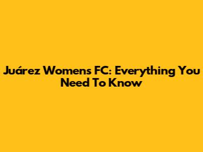Juárez Women's FC: Everything You Need To Know