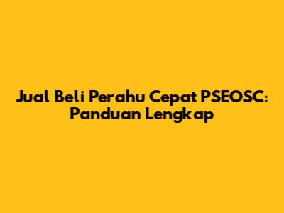 Jual Beli Perahu Cepat PSEOSC: Panduan Lengkap