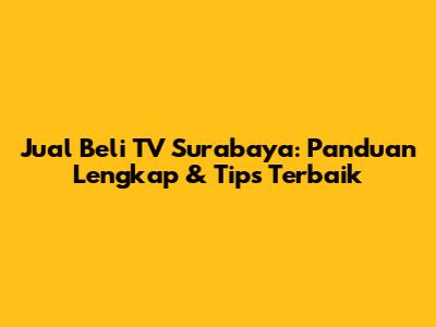 Jual Beli TV Surabaya: Panduan Lengkap & Tips Terbaik