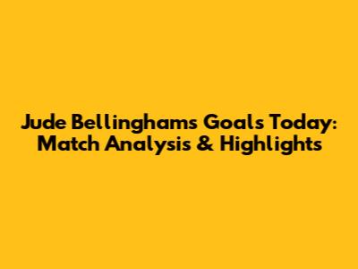 Jude Bellingham's Goals Today: Match Analysis & Highlights