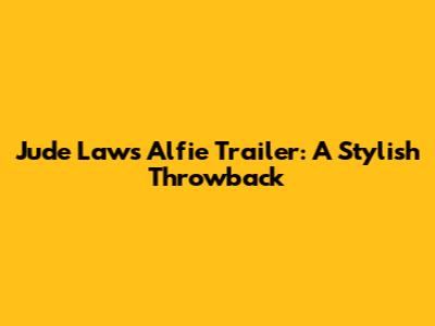 Jude Law's Alfie Trailer: A Stylish Throwback