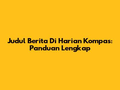 Judul Berita Di Harian Kompas: Panduan Lengkap